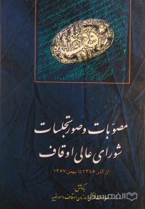 مصوّبات و صورتجلسات شورای عالی اوقاف از آذر 1345 تا بهمن 1357, به کوشش معاونت فرهنگی سازمان اوقاف و امور خیریه, (HZ2524)
